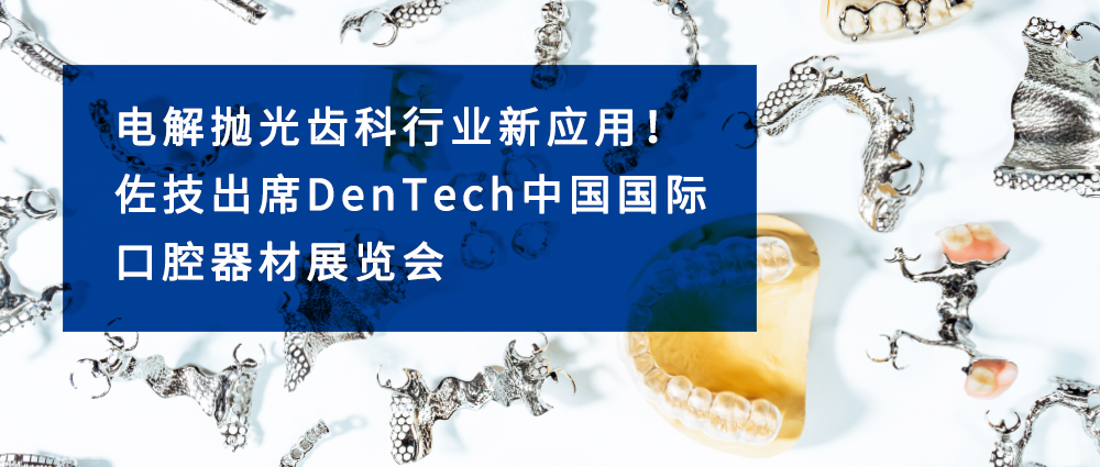 电解抛光齿科行业新应用！BWIN必赢出席DenTech中国国际口腔器材展览会